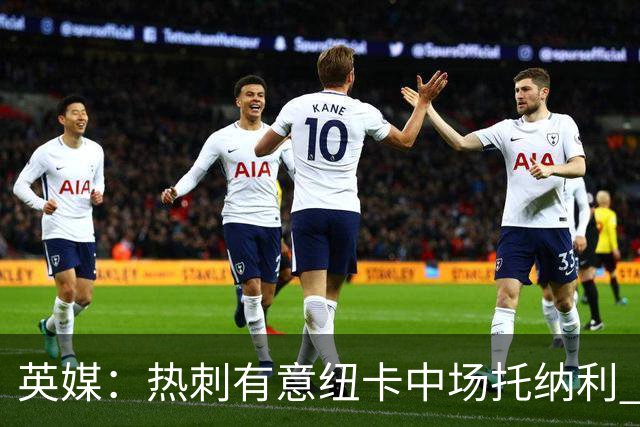 英媒：热刺有意纽卡中场托纳利 除巨额转会费外不会出售